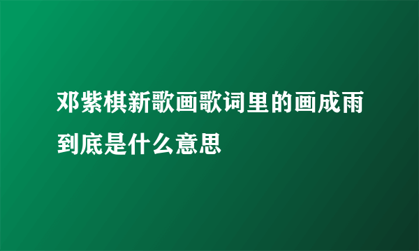 邓紫棋新歌画歌词里的画成雨到底是什么意思