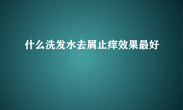 什么洗发水去屑止痒效果最好