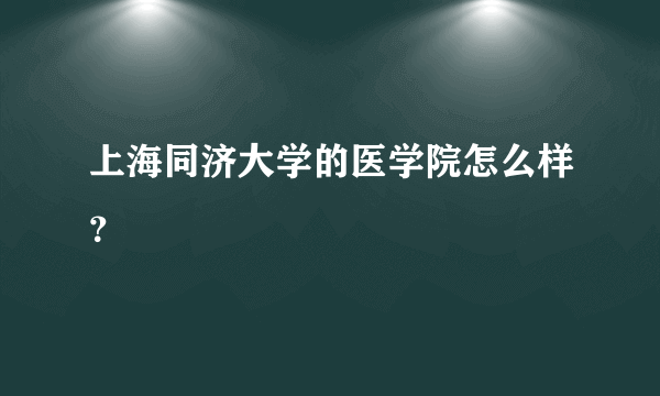 上海同济大学的医学院怎么样？