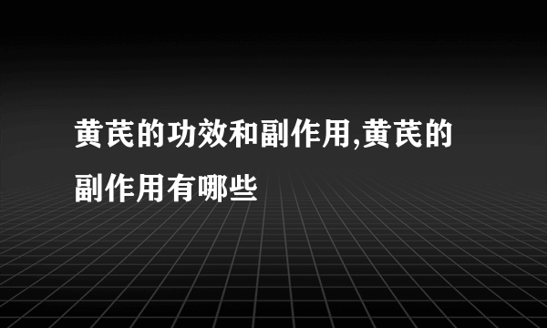 黄芪的功效和副作用,黄芪的副作用有哪些