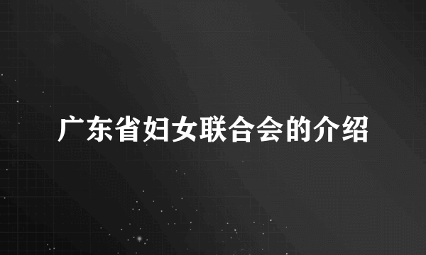 广东省妇女联合会的介绍