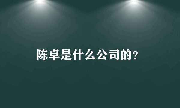 陈卓是什么公司的？