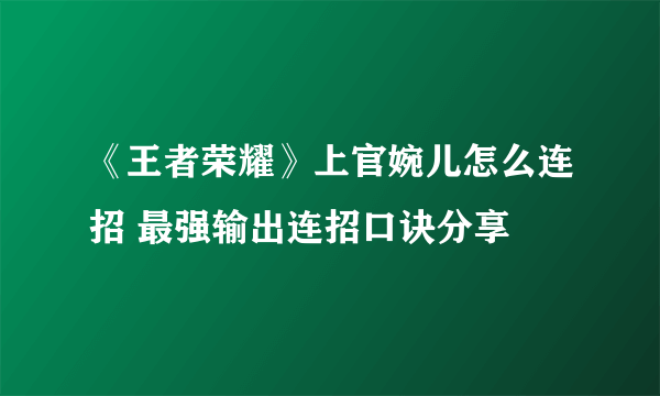 《王者荣耀》上官婉儿怎么连招 最强输出连招口诀分享