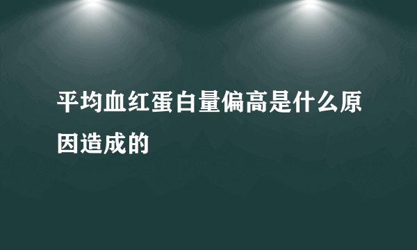 平均血红蛋白量偏高是什么原因造成的