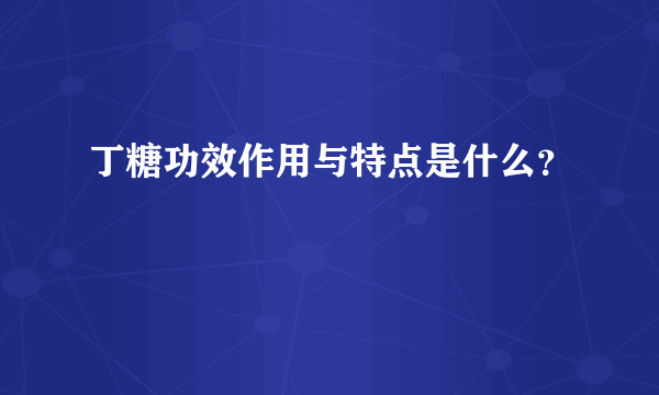 丁糖功效作用与特点是什么？