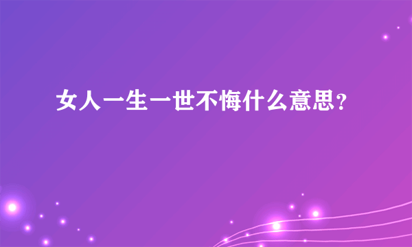 女人一生一世不悔什么意思？