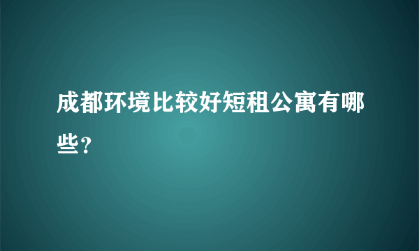 成都环境比较好短租公寓有哪些？