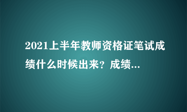 2021上半年教师资格证笔试成绩什么时候出来？成绩怎么算？