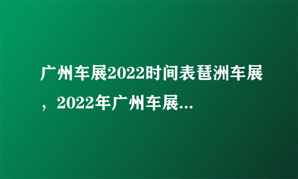 广州车展2022时间表琶洲车展，2022年广州车展具体时间