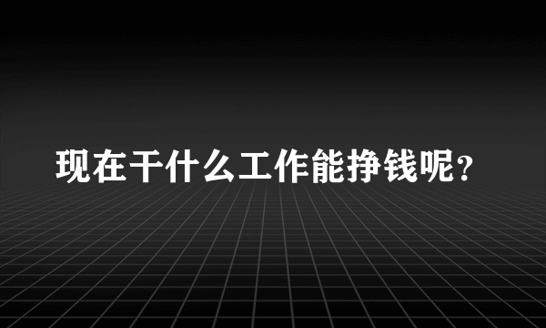 现在干什么工作能挣钱呢？