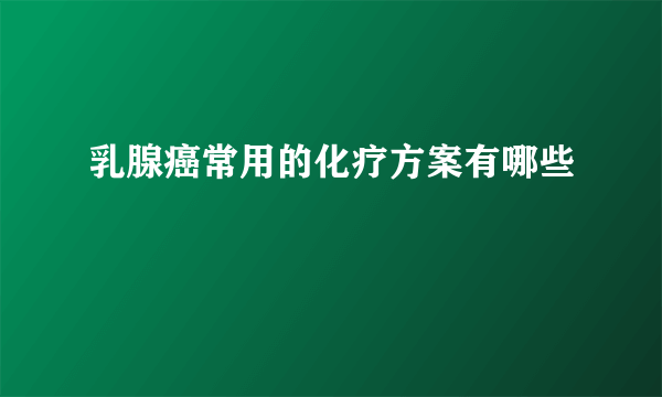 乳腺癌常用的化疗方案有哪些