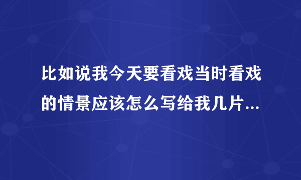 比如说我今天要看戏当时看戏的情景应该怎么写给我几片300字日记