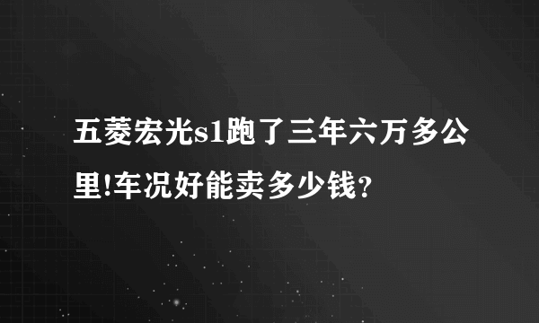 五菱宏光s1跑了三年六万多公里!车况好能卖多少钱？