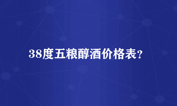 38度五粮醇酒价格表？