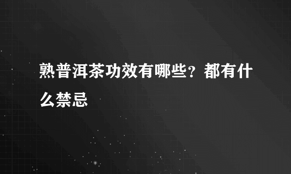 熟普洱茶功效有哪些？都有什么禁忌