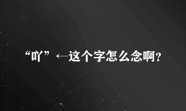 “吖”←这个字怎么念啊？