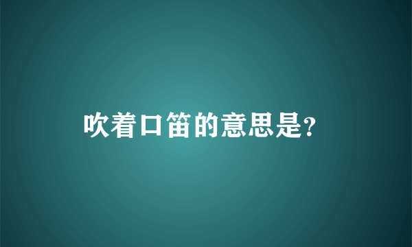 吹着口笛的意思是？