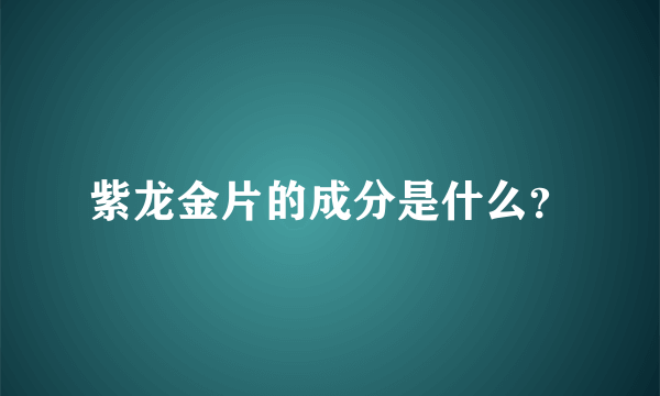 紫龙金片的成分是什么？