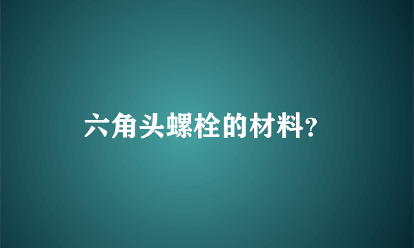 六角头螺栓的材料？