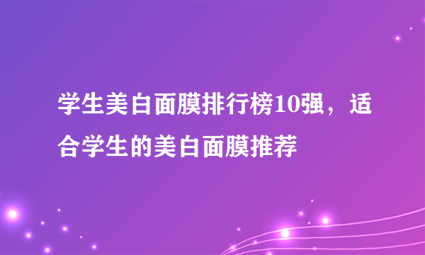 学生美白面膜排行榜10强，适合学生的美白面膜推荐