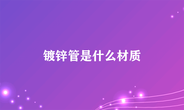 镀锌管是什么材质