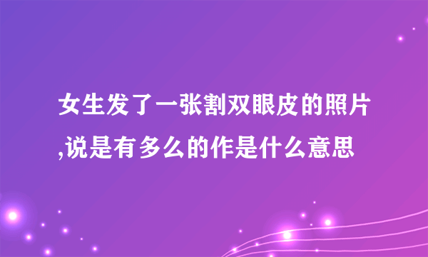 女生发了一张割双眼皮的照片,说是有多么的作是什么意思