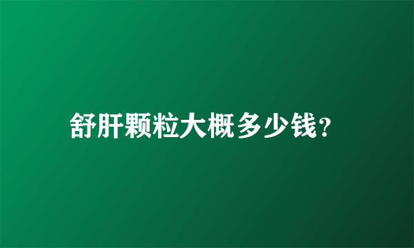 舒肝颗粒大概多少钱？