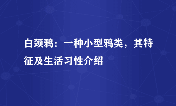 白颈鸦：一种小型鸦类，其特征及生活习性介绍