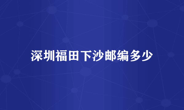 深圳福田下沙邮编多少