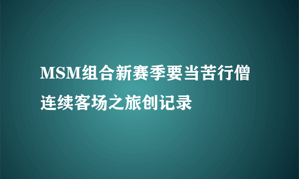 MSM组合新赛季要当苦行僧 连续客场之旅创记录