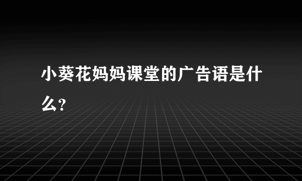 小葵花妈妈课堂的广告语是什么？