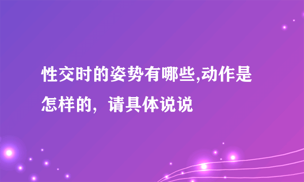 性交时的姿势有哪些,动作是怎样的,  请具体说说