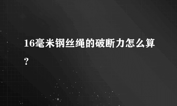 16毫米钢丝绳的破断力怎么算？