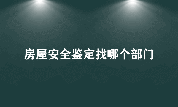 房屋安全鉴定找哪个部门