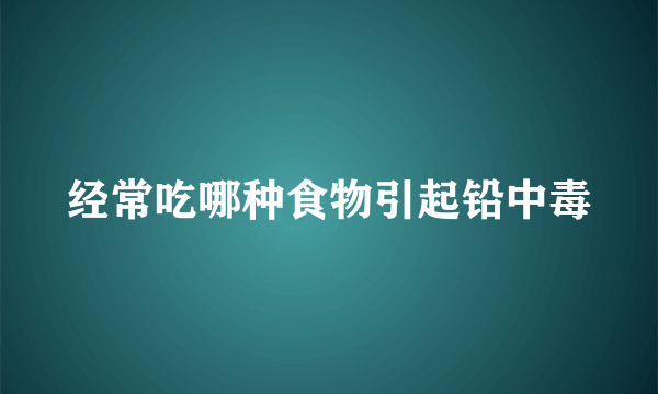 经常吃哪种食物引起铅中毒