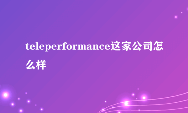 teleperformance这家公司怎么样