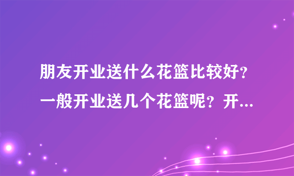 朋友开业送什么花篮比较好？一般开业送几个花篮呢？开业花篮价格大概是多少？