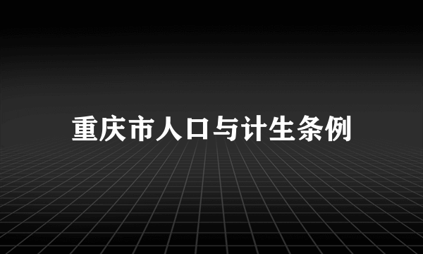 重庆市人口与计生条例