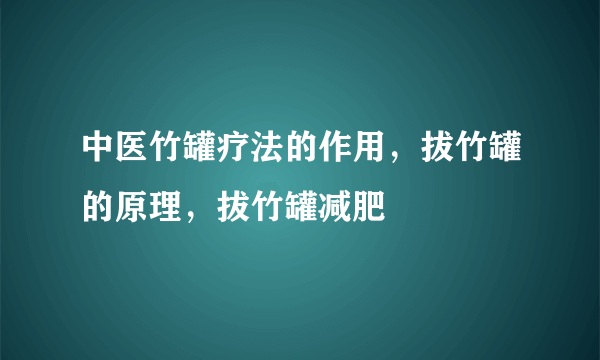 中医竹罐疗法的作用，拔竹罐的原理，拔竹罐减肥