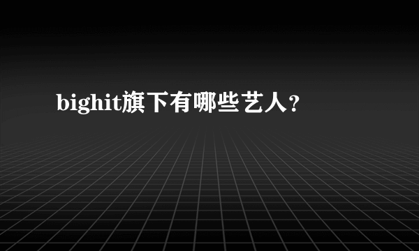 bighit旗下有哪些艺人？