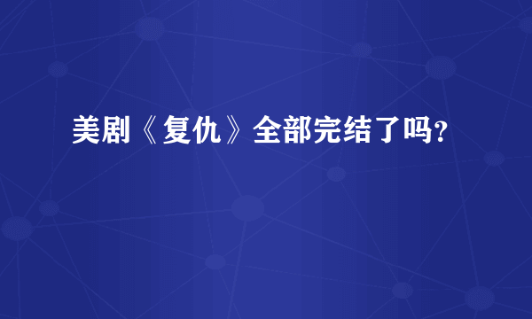 美剧《复仇》全部完结了吗？