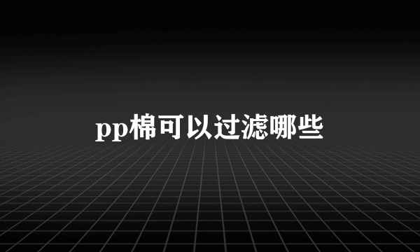 pp棉可以过滤哪些