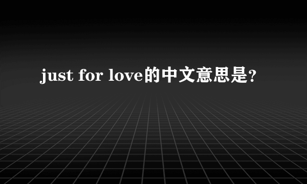 just for love的中文意思是？