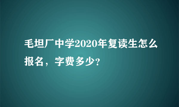 毛坦厂中学2020年复读生怎么报名，字费多少？