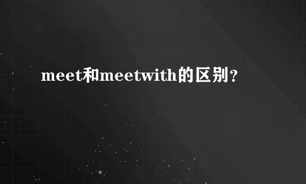 meet和meetwith的区别？