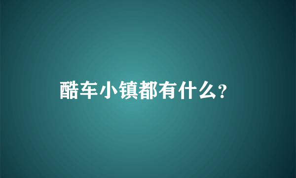 酷车小镇都有什么？