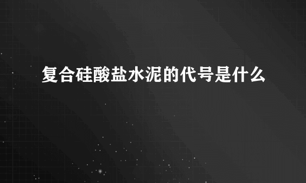 复合硅酸盐水泥的代号是什么