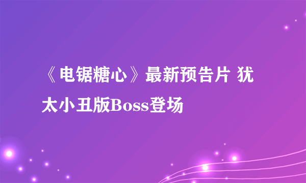 《电锯糖心》最新预告片 犹太小丑版Boss登场