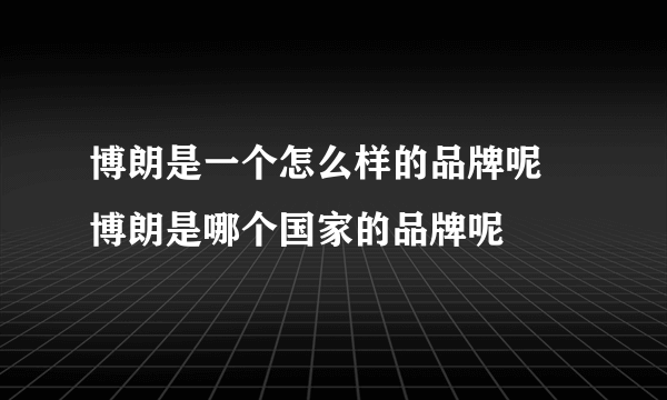 博朗是一个怎么样的品牌呢 博朗是哪个国家的品牌呢