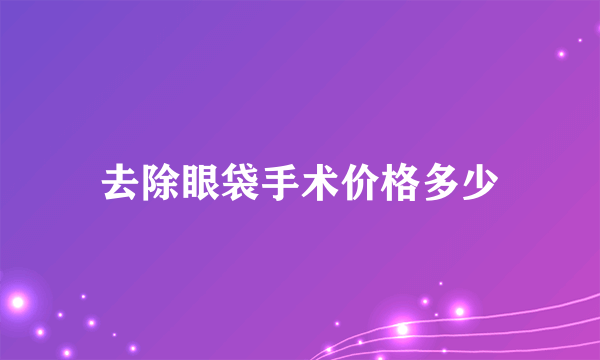 去除眼袋手术价格多少